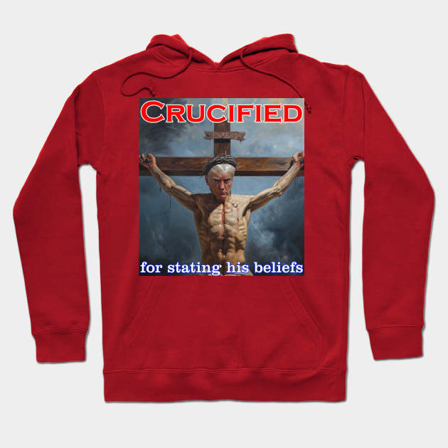 Donald Trump Crucified for his beliefs Hoodie by Captain Peter Designs